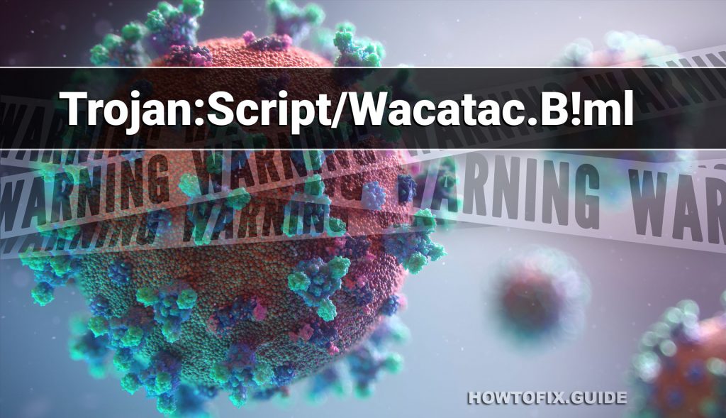 Trojan:Script/Wacatac.B!ml - Is It Real Virus Or False Positive? — How ...