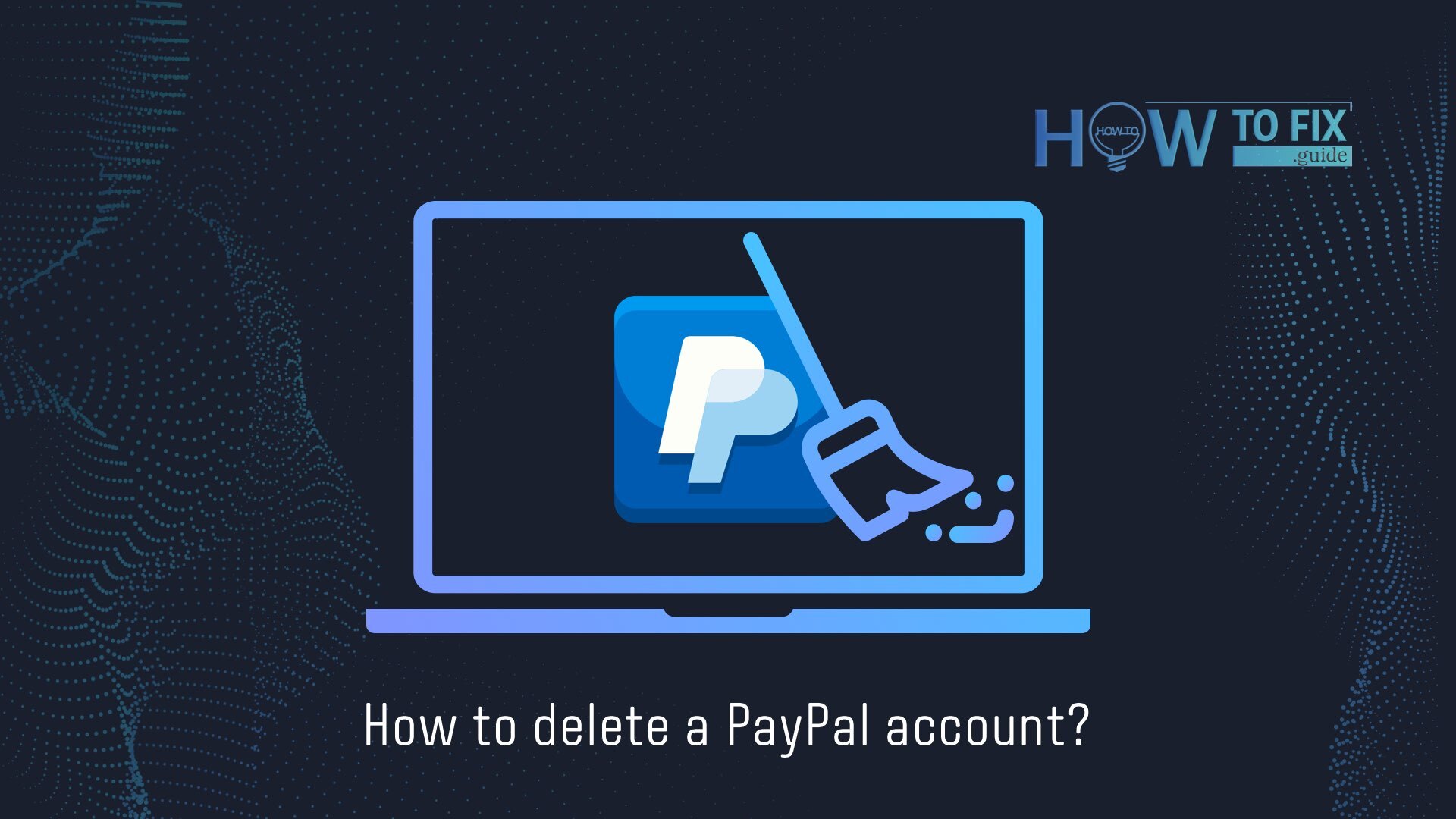 How to Delete PayPal Account: Guide for Users 
