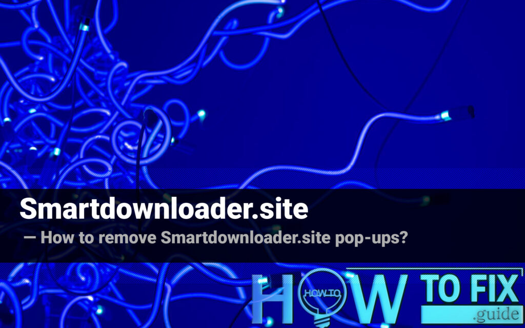 Smartdownloader.site Pop-up Ads Removal — How to Fix Your Browser?